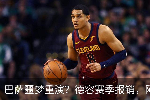 巴萨噩梦重演？德容赛季报销，阿扎尔阴影笼罩诺坎普