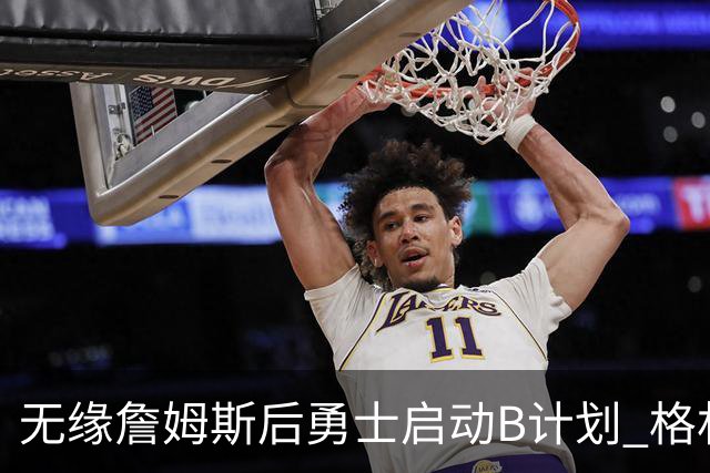 无缘詹姆斯后勇士启动B计划 格林或签一年2700万重回球队