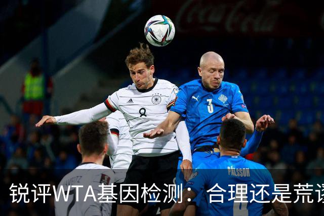 锐评WTA基因检测：合理还是荒谬？到底谁在恐惧这根“棉签”？